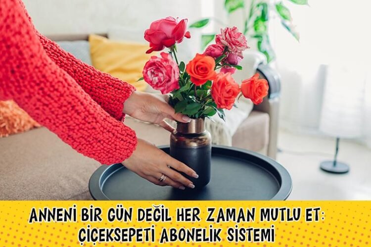 Anneni Sadece Bir Gün Değil, Sürekli Mutlu Et: ÇiçekSepeti Abonelik Sistemi