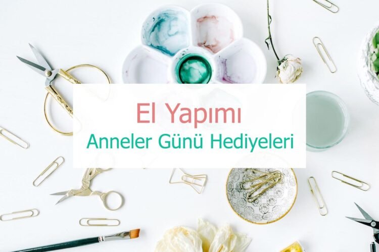 Anneler Günü için 15+ El Yapımı Hediye Fikri (Kendin Yap Projeleri)