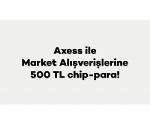 Axess ile Market ve Gıda Harcamalarınıza 500 TL ChipPara Hediye!