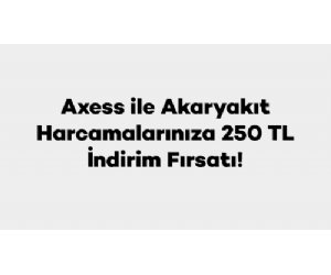 Axess ile Akaryakıt Harcamalarınıza 250 TL İndirim